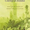 Colonial al-Andalus: Spain and the Making of Modern Moroccan Culture